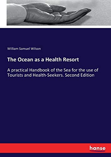 The Ocean as a Health Resort: A practical Handbook of the Sea for the use of Tourists and Health-Seekers. Second Edition