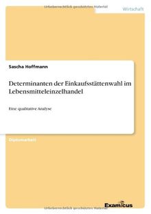 Determinanten der Einkaufsstättenwahl im Lebensmitteleinzelhandel - Eine qualitative Analyse