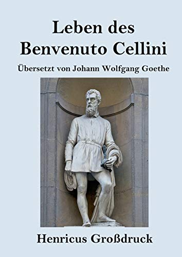 Leben des Benvenuto Cellini, florentinischen Goldschmieds und Bildhauers (Großdruck): Von ihm selbst geschrieben