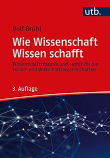 Wie Wissenschaft Wissen schafft: Wissenschaftstheorie und Ethik für die Sozial- und Wirtschaftswissenschaften