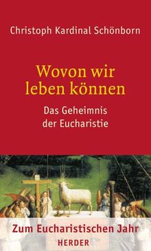 Wovon wir leben können: Das Geheimnis der Eucharistie