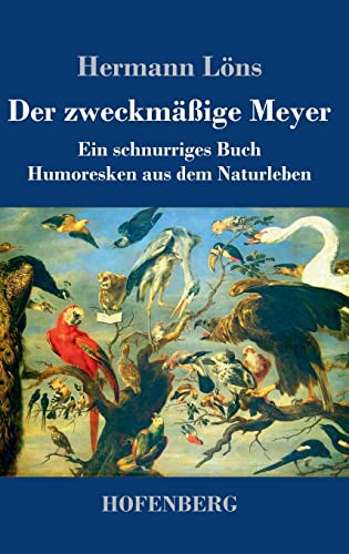 Der zweckmäßige Meyer: Ein schnurriges Buch - Humoresken aus dem Naturleben