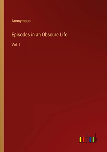 Episodes in an Obscure Life: Vol. I