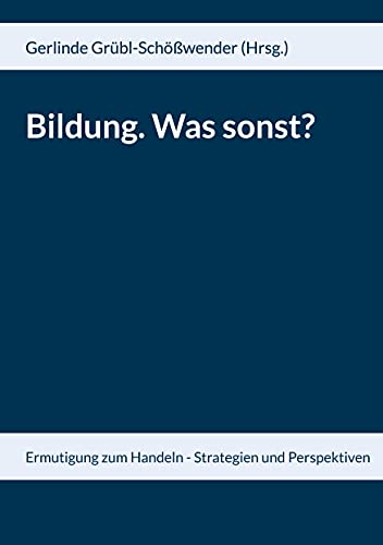 Bildung. Was sonst?: Ermutigung zum Handeln - Strategien und Perspektiven