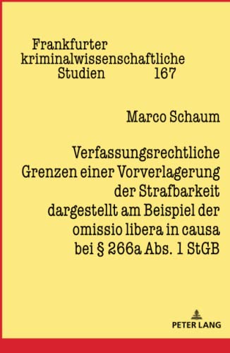 Verfassungsrechtliche Grenzen einer Vorverlagerung der Strafbarkeit dargestellt am Beispiel der omissio libera in causa bei § 266a Abs. 1 StGB: ... kriminalwissenschaftliche Studien, Band 167)