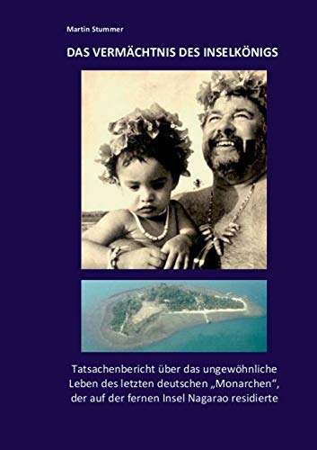Das Vermächtnis des Inselkönigs: Tatsachenbericht über das ungewöhnliche Leben des letzten deutschen Monarchen, der auf der fernen Insel Nagarao residierte.