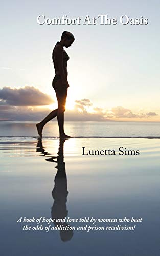 Comfort At The Oasis: A book of hope and love told by women who beat the odds of addiction and prison recidivism!