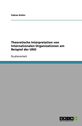 Theoretische Interpretation von Internationalen Organisationen am Beispiel der UNO