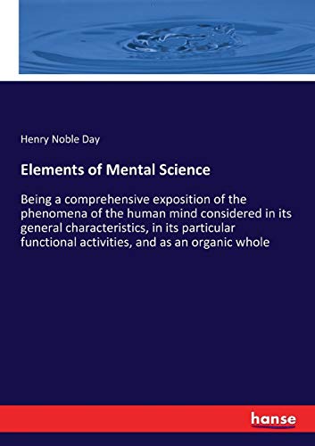 Elements of Mental Science: Being a comprehensive exposition of the phenomena of the human mind considered in its general characteristics, in its ... activities, and as an organic whole