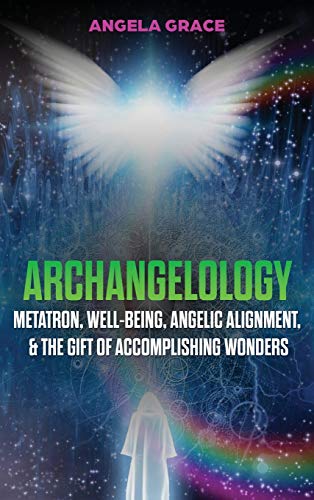 Archangelology: Metatron, Well-Being, Angelic Alignment, & the Gift of Accomplishing Wonders (Archangelology Book, Band 4)