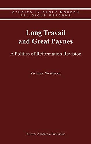 Long Travail and Great Paynes: A Politics of Reformation Revision (Studies in Early Modern Religious Tradition, Culture and Society, 1, Band 1)
