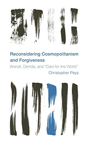 Reconsidering Cosmopolitanism and Forgiveness: Arendt, Derrida, and Care for the World (Reframing the Boundaries: Thinking the Political)