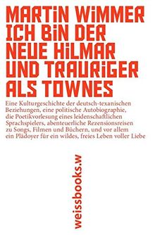 Ich bin der neue Hilmar und trauriger als Townes: Eine Kulturgeschichte der deutsch-texanischen Beziehungen, eine politische Autobiographie, die ... Büchern, und vor allem ein Plädoyer für...