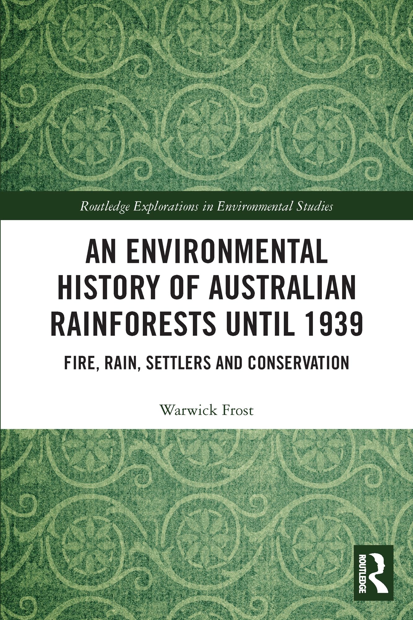 An Environmental History of Australian Rainforests until 1939: Fire, Rain, Settlers and Conservation (Routledge Explorations in Environmental Studies)