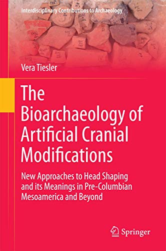 The Bioarchaeology of Artificial Cranial Modifications: New Approaches to Head Shaping and its Meanings in Pre-Columbian Mesoamerica and Beyond ... Contributions to Archaeology, 7, Band 7)