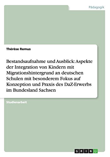 Integration von Kindern mit Migrationshintergrund an deutschen Schulen. Konzeption und Praxis des DaZ-Erwerbs im Bundesland Sachsen: Bestandsaufnahme und Ausblick