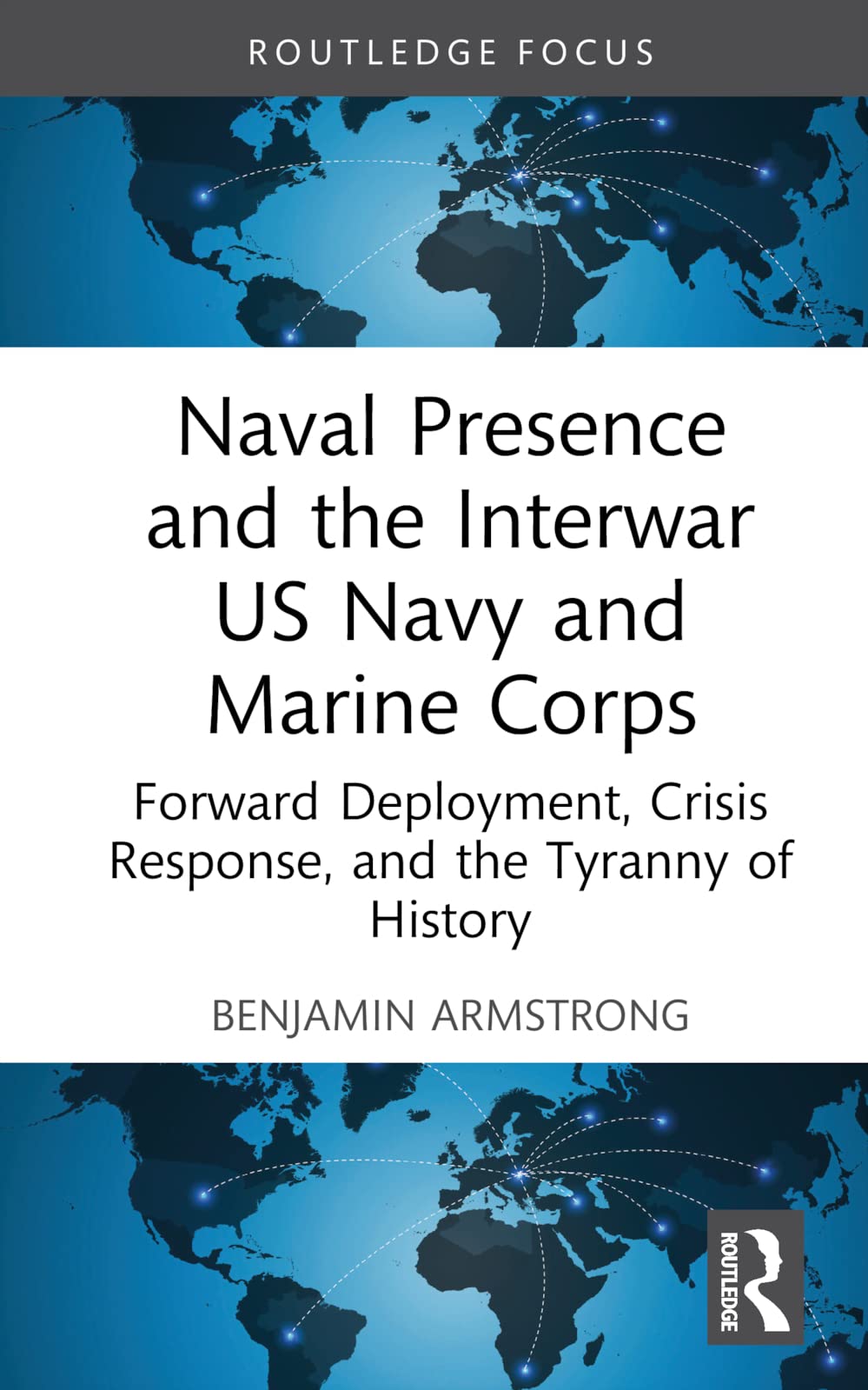 Naval Presence and the Interwar US Navy and Marine Corps: Forward Deployment, Crisis Response, and the Tyranny of History (Corbett Centre for Maritime Policy Studies)