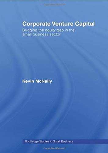 Corporate Venture Capital: Bridging the Equity Gap in the Small Business Sector (Routledge Studies in Entrepreneurship and Small Business)