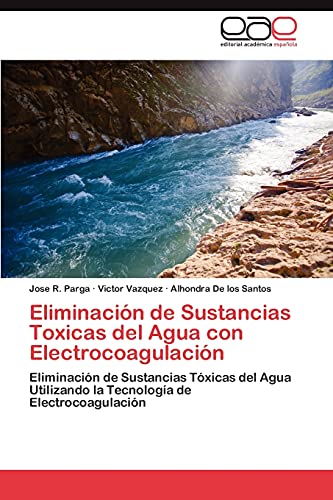 Eliminación de Sustancias Toxicas del Agua con Electrocoagulación: Eliminación de Sustancias Tóxicas del Agua Utilizando la Tecnología de Electrocoagulación