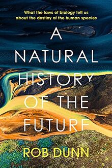 A Natural History of the Future: What the Laws of Biology Tell Us About the Destiny of the Human Species