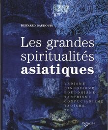 Les grandes spiritualités asiatiques : védisme, hindouisme, bouddhisme, tantrisme, confucianisme, taoïsme, zen