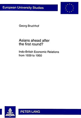 Asians ahead after the first round?: Indo-British Economic Relations from 1939 to 1950- Political and economic aspects of the «Transfer of Power» and ... (Europäische Hochschulschriften - Reihe III)