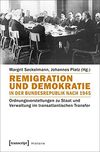 Remigration und Demokratie in der Bundesrepublik nach 1945: Ordnungsvorstellungen zu Staat und Verwaltung im transatlantischen Transfer (Histoire, Bd. 116)