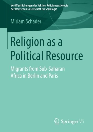 Religion as a Political Resource: Migrants from Sub-Saharan Africa in Berlin and Paris (Veröffentlichungen der Sektion Religionssoziologie der Deutschen Gesellschaft für Soziologie)