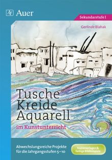 Tusche - Kreide - Aquarell im Kunstunterricht: Abwechslungsreiche Projekte für die Jahrgangsstufen 5-10 (5. bis 10. Klasse)