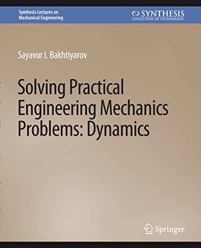 Solving Practical Engineering Problems in Engineering Mechanics: Dynamics (Synthesis Lectures on Mechanical Engineering)