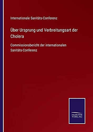 Über Ursprung und Verbreitungsart der Cholera: Commissionsbericht der internationalen Sanitäts-Conferenz