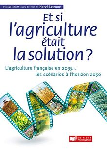 Et si l'agriculture était la solution ? : l'agriculture française en 2035... : les scénarios à l'horizon 2050