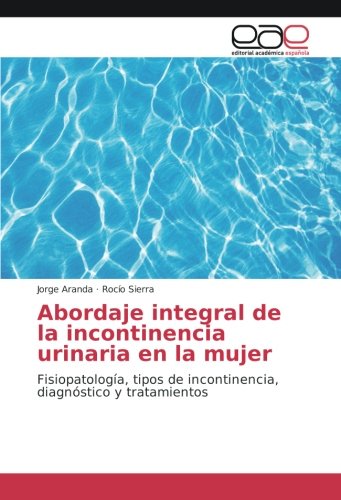 Abordaje integral de la incontinencia urinaria en la mujer: Fisiopatología, tipos de incontinencia, diagnóstico y tratamientos