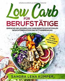 Low Carb für Berufstätige: Einfache und leckere Low Carb Rezepte zur optimalen Gewichtsreduktion und Fettverbrennung inkl. 45 Tage Diätplan zum Abnehmen