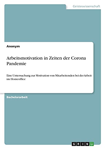 Arbeitsmotivation in Zeiten der Corona Pandemie: Eine Untersuchung zur Motivation von Mitarbeitenden bei der Arbeit im Homeoffice