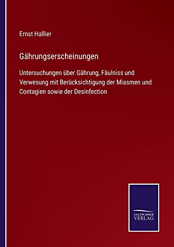 Gährungserscheinungen: Untersuchungen über Gährung, Fäulniss und Verwesung mit Berücksichtigung der Miasmen und Contagien sowie der Desinfection