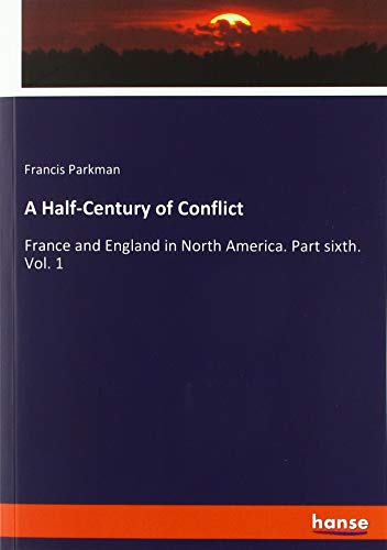 A Half-Century of Conflict: France and England in North America. Part sixth. Vol. 1