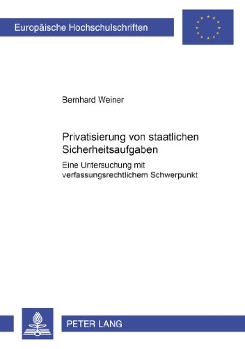 Privatisierung von staatlichen Sicherheitsaufgaben: Eine Untersuchung mit verfassungsrechtlichem Schwerpunkt (Europäische Hochschulschriften / ... / Publications Universitaires Européennes)