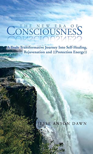 The New Era of Consciousness: A Truly Transformative Journey Into Self-Healing, Rejuvenation and ((Protection Energy))