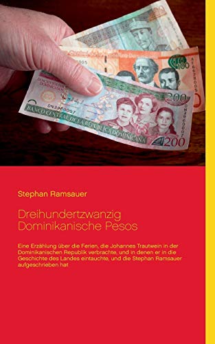 Dreihundertzwanzig Dominikanische Pesos: Eine Erzählung über die Ferien, die Johannes Trautwein in der Dominikanischen Republik verbrachte, und in ... und die Stephan Ramsauer aufgeschrieben hat