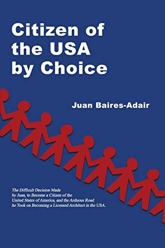 Citizen of the USA by Choice: The Difficult Decision Made by Juan, to Become a Citizen of the Unites States of America, and the Arduous Road he Took on Becoming a Licensed Architect in the USA.
