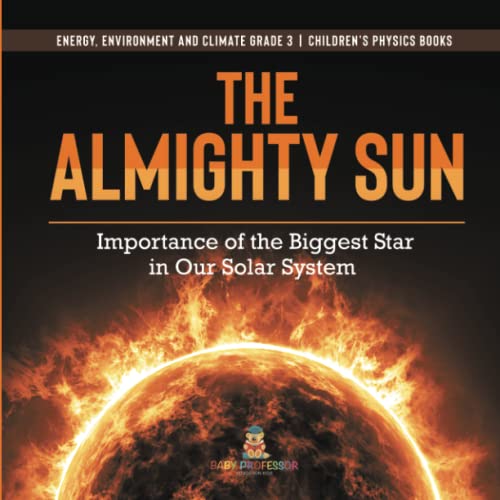 The Almighty Sun: Importance of the Biggest Star in Our Solar System Energy, Environment and Climate Grade 3 Children's Physics Books