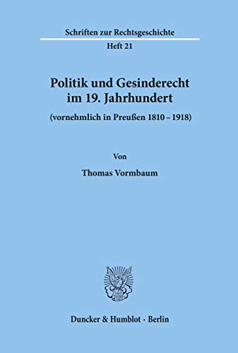 Politik und Gesinderecht im 19. Jahrhundert (vornehmlich in Preußen 1810 - 1918). (Schriften Zur Rechtsgeschichte, 21)