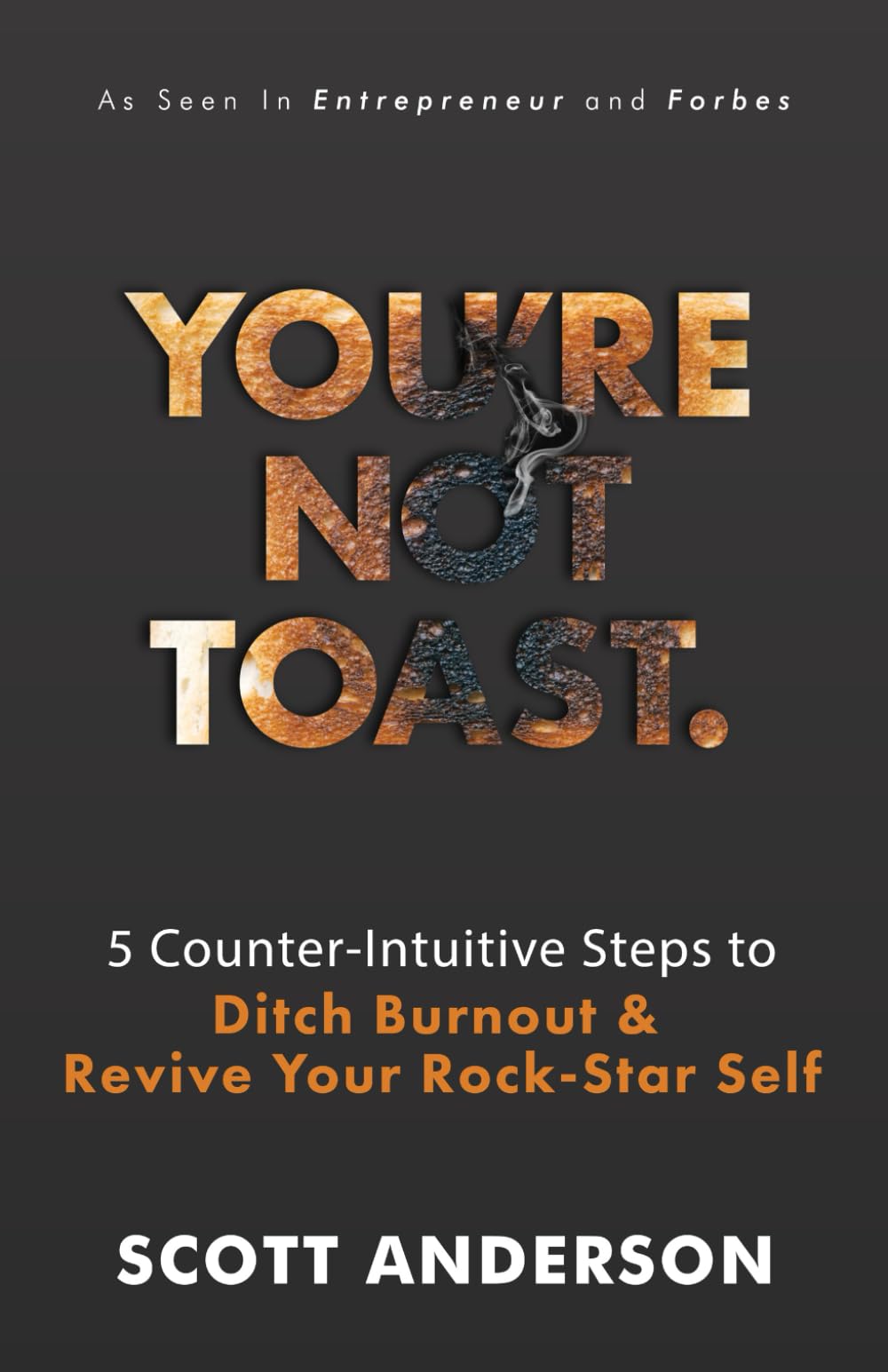 You're Not Toast: 5 Counter-Intuitive Steps to Ditch Burnout & Revive Your Rock-Star Self: 5 Counter-Intuitive Steps to Ditch Burnout and Revive Your Rock-Star Self