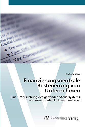 Finanzierungsneutrale Besteuerung von Unternehmen: Eine Untersuchung des geltenden Steuersystems und einer Dualen Einkommensteuer