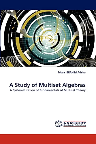 A Study of Multiset Algebras: A Systematization of fundamentals of Multiset Theory