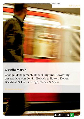 Change Management. Darstellung und Bewertung der Ansätze von Lewin, Bullock & Batten, Kotter, Beckhard & Harris, Senge, Stacey & Shaw