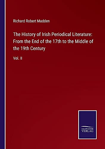 The History of Irish Periodical Literature: From the End of the 17th to the Middle of the 19th Century: Vol. II