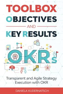 Toolbox Objectives and Key Results: Transparent and Agile Strategy Execution with OKR