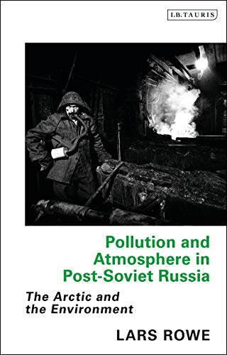 Pollution and Atmosphere in Post-Soviet Russia: The Arctic and the Environment (Library of Arctic Studies)